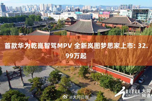 首款华为乾崑智驾MPV 全新岚图梦思家上市: 32.99万起