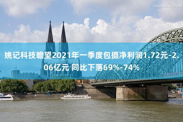 姚记科技瞻望2021年一季度包摄净利润1.72元-2.06亿元 同比下落69%-74%