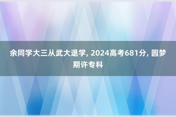 余同学大三从武大退学, 2024高考681分, 圆梦期许专科