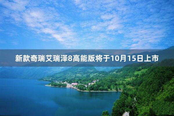 新款奇瑞艾瑞泽8高能版将于10月15日上市