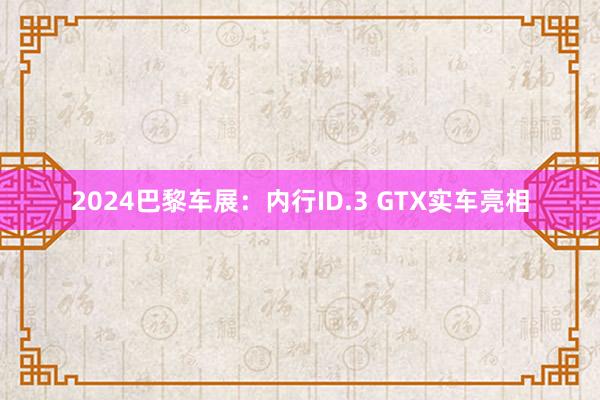 2024巴黎车展：内行ID.3 GTX实车亮相