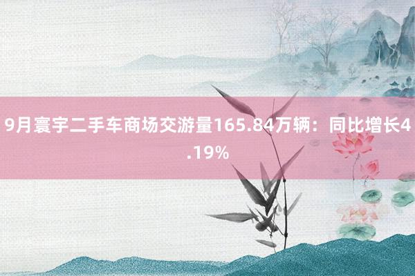 9月寰宇二手车商场交游量165.84万辆：同比增长4.19%