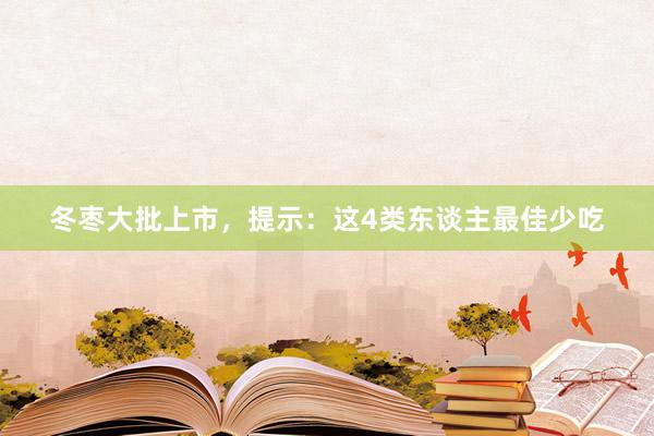 冬枣大批上市，提示：这4类东谈主最佳少吃