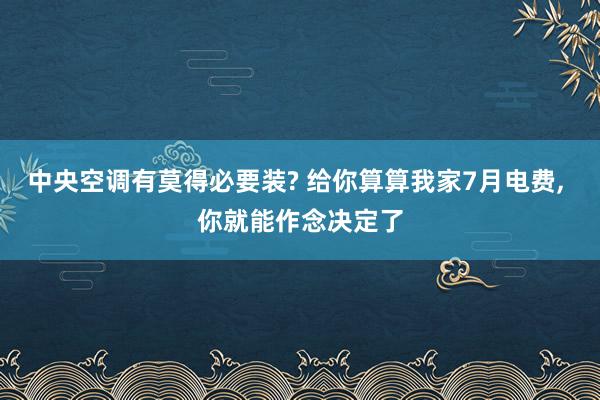 中央空调有莫得必要装? 给你算算我家7月电费, 你就能作念决定了