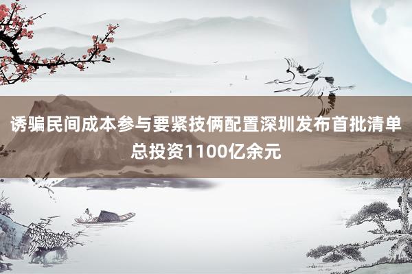 诱骗民间成本参与要紧技俩配置　深圳发布首批清单总投资1100亿余元