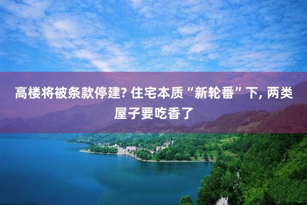 高楼将被条款停建? 住宅本质“新轮番”下, 两类屋子要吃香了