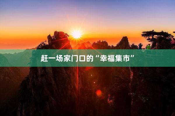 赶一场家门口的“幸福集市”