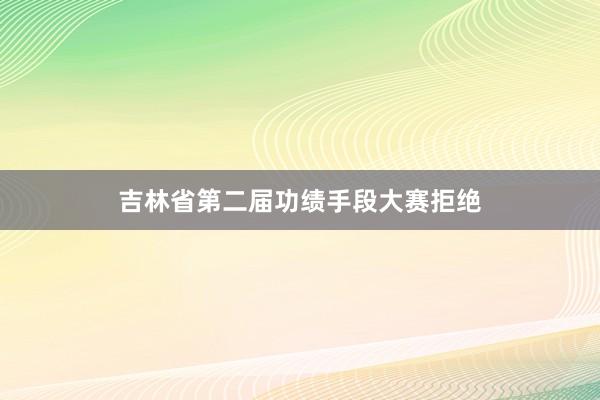 吉林省第二届功绩手段大赛拒绝